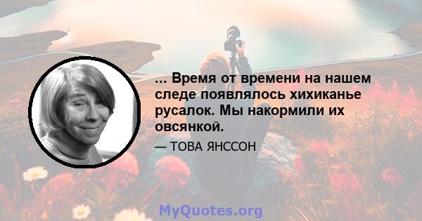 ... Время от времени на нашем следе появлялось хихиканье русалок. Мы накормили их овсянкой.