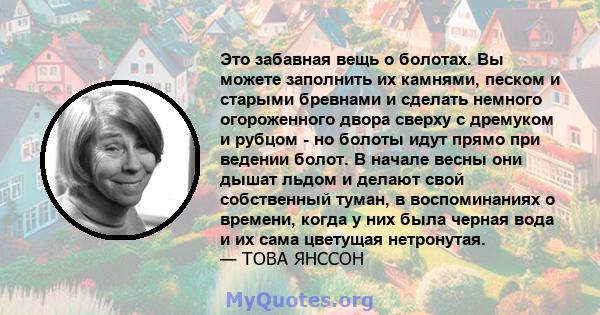 Это забавная вещь о болотах. Вы можете заполнить их камнями, песком и старыми бревнами и сделать немного огороженного двора сверху с дремуком и рубцом - но болоты идут прямо при ведении болот. В начале весны они дышат