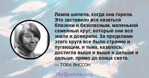 Лампа шипела, когда она горела. Это заставило все казаться близким и безопасным, маленький семейный круг, который они все знали и доверяли. За пределами этого круга все было странно и пугающим, и тьма, казалось,