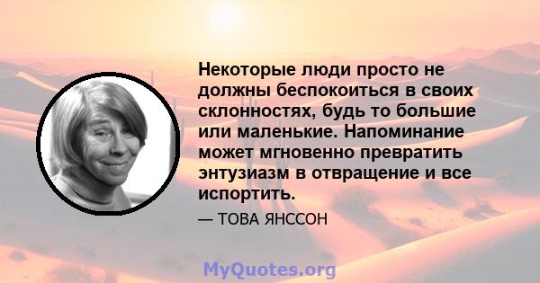 Некоторые люди просто не должны беспокоиться в своих склонностях, будь то большие или маленькие. Напоминание может мгновенно превратить энтузиазм в отвращение и все испортить.