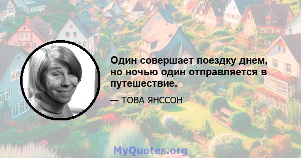 Один совершает поездку днем, но ночью один отправляется в путешествие.