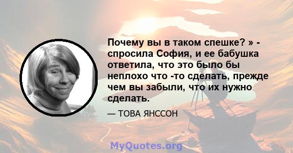 Почему вы в таком спешке? » - спросила София, и ее бабушка ответила, что это было бы неплохо что -то сделать, прежде чем вы забыли, что их нужно сделать.