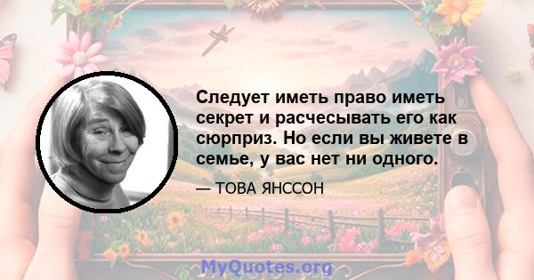 Следует иметь право иметь секрет и расчесывать его как сюрприз. Но если вы живете в семье, у вас нет ни одного.