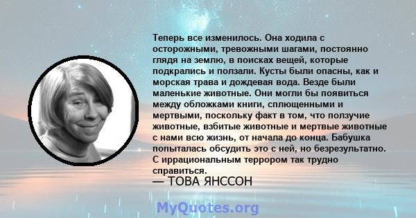 Теперь все изменилось. Она ходила с осторожными, тревожными шагами, постоянно глядя на землю, в поисках вещей, которые подкрались и ползали. Кусты были опасны, как и морская трава и дождевая вода. Везде были маленькие