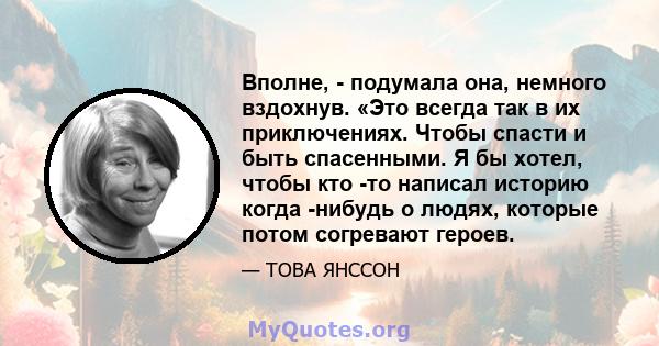 Вполне, - подумала она, немного вздохнув. «Это всегда так в их приключениях. Чтобы спасти и быть спасенными. Я бы хотел, чтобы кто -то написал историю когда -нибудь о людях, которые потом согревают героев.