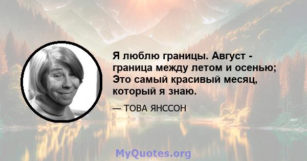 Я люблю границы. Август - граница между летом и осенью; Это самый красивый месяц, который я знаю.