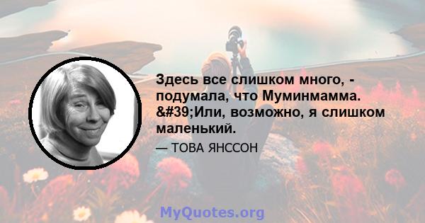 Здесь все слишком много, - подумала, что Муминмамма. 'Или, возможно, я слишком маленький.