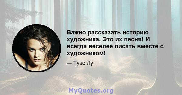 Важно рассказать историю художника. Это их песня! И всегда веселее писать вместе с художником!