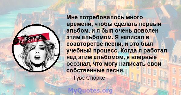 Мне потребовалось много времени, чтобы сделать первый альбом, и я был очень доволен этим альбомом. Я написал в соавторстве песни, и это был учебный процесс. Когда я работал над этим альбомом, я впервые осознал, что могу 