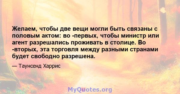 Желаем, чтобы две вещи могли быть связаны с половым актом: во -первых, чтобы министр или агент разрешались проживать в столице. Во -вторых, эта торговля между разными странами будет свободно разрешена.