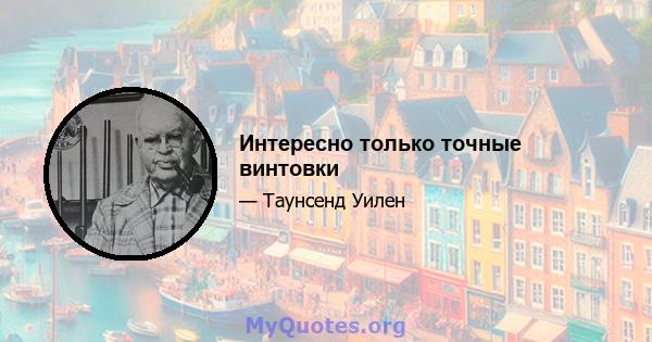 Интересно только точные винтовки