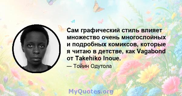 Сам графический стиль влияет множество очень многослойных и подробных комиксов, которые я читаю в детстве, как Vagabond от Takehiko Inoue.