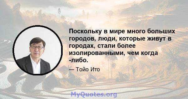 Поскольку в мире много больших городов, люди, которые живут в городах, стали более изолированными, чем когда -либо.