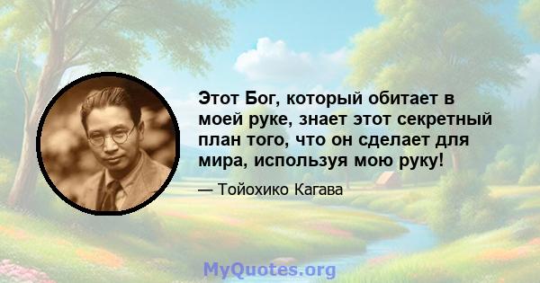 Этот Бог, который обитает в моей руке, знает этот секретный план того, что он сделает для мира, используя мою руку!