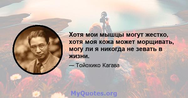 Хотя мои мышцы могут жестко, хотя моя кожа может морщивать, могу ли я никогда не зевать в жизни.