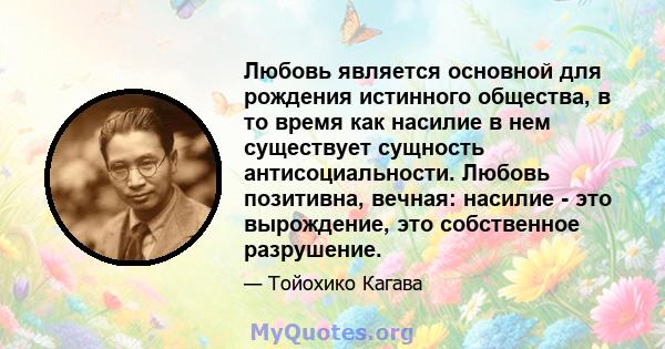 Любовь является основной для рождения истинного общества, в то время как насилие в нем существует сущность антисоциальности. Любовь позитивна, вечная: насилие - это вырождение, это собственное разрушение.