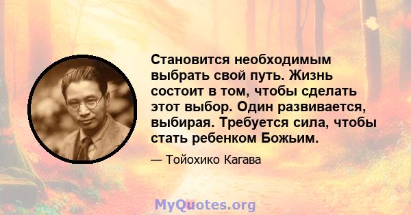 Становится необходимым выбрать свой путь. Жизнь состоит в том, чтобы сделать этот выбор. Один развивается, выбирая. Требуется сила, чтобы стать ребенком Божьим.