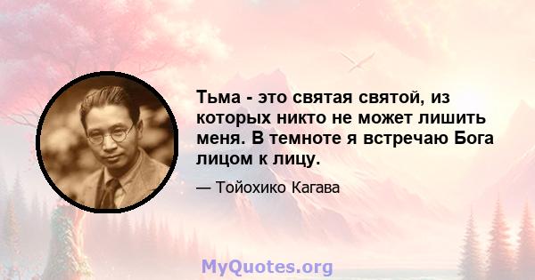 Тьма - это святая святой, из которых никто не может лишить меня. В темноте я встречаю Бога лицом к лицу.