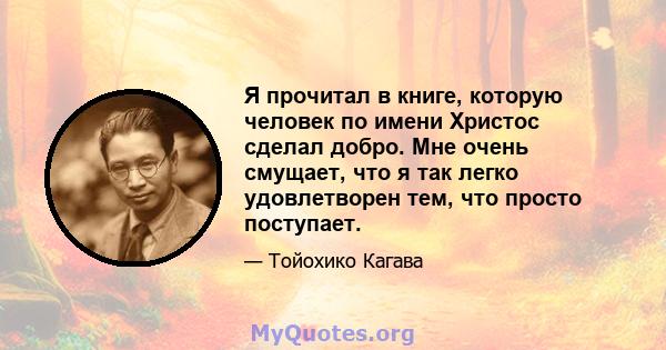 Я прочитал в книге, которую человек по имени Христос сделал добро. Мне очень смущает, что я так легко удовлетворен тем, что просто поступает.