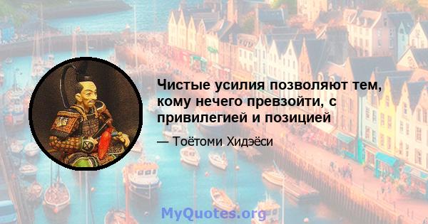 Чистые усилия позволяют тем, кому нечего превзойти, с привилегией и позицией