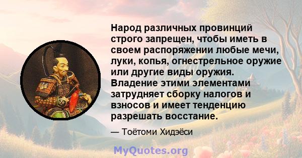 Народ различных провинций строго запрещен, чтобы иметь в своем распоряжении любые мечи, луки, копья, огнестрельное оружие или другие виды оружия. Владение этими элементами затрудняет сборку налогов и взносов и имеет