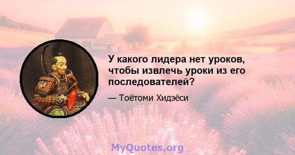 У какого лидера нет уроков, чтобы извлечь уроки из его последователей?