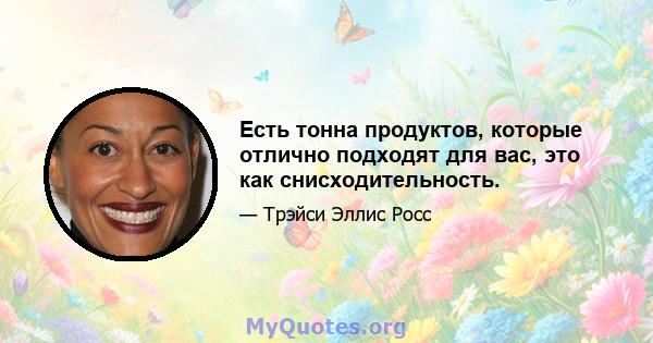 Есть тонна продуктов, которые отлично подходят для вас, это как снисходительность.