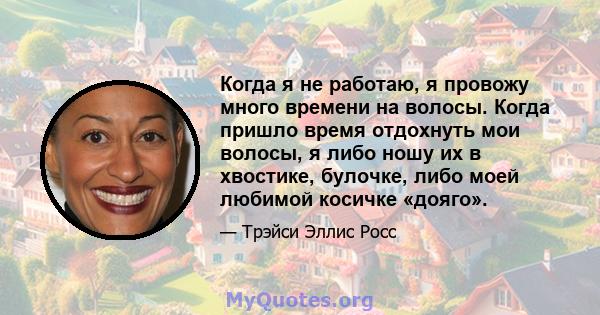 Когда я не работаю, я провожу много времени на волосы. Когда пришло время отдохнуть мои волосы, я либо ношу их в хвостике, булочке, либо моей любимой косичке «дояго».