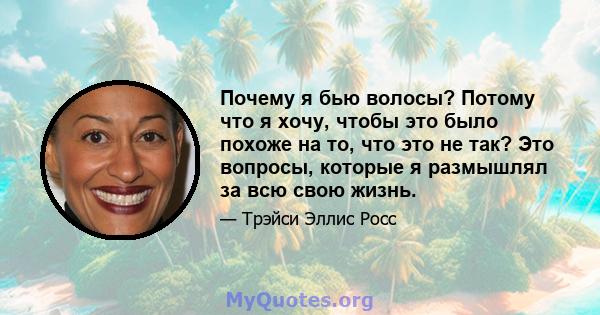 Почему я бью волосы? Потому что я хочу, чтобы это было похоже на то, что это не так? Это вопросы, которые я размышлял за всю свою жизнь.