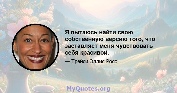 Я пытаюсь найти свою собственную версию того, что заставляет меня чувствовать себя красивой.