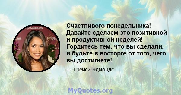 Счастливого понедельника! Давайте сделаем это позитивной и продуктивной неделей! Гордитесь тем, что вы сделали, и будьте в восторге от того, чего вы достигнете!