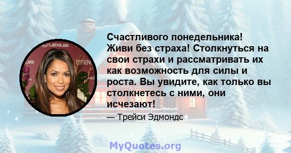 Счастливого понедельника! Живи без страха! Столкнуться на свои страхи и рассматривать их как возможность для силы и роста. Вы увидите, как только вы столкнетесь с ними, они исчезают!