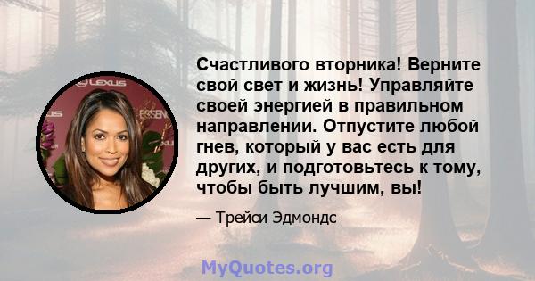 Счастливого вторника! Верните свой свет и жизнь! Управляйте своей энергией в правильном направлении. Отпустите любой гнев, который у вас есть для других, и подготовьтесь к тому, чтобы быть лучшим, вы!