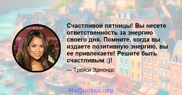 Счастливой пятницы! Вы несете ответственность за энергию своего дня. Помните, когда вы издаете позитивную энергию, вы ее привлекаете! Решите быть счастливым :)!