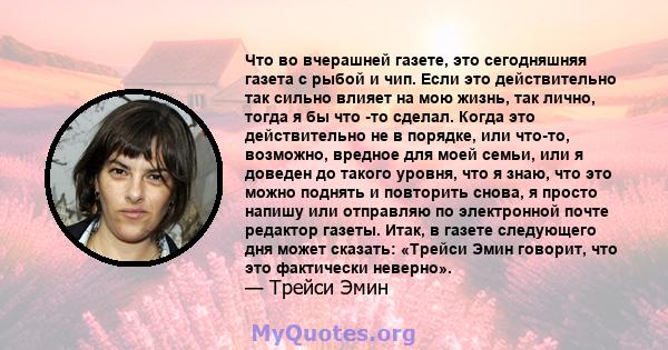 Что во вчерашней газете, это сегодняшняя газета с рыбой и чип. Если это действительно так сильно влияет на мою жизнь, так лично, тогда я бы что -то сделал. Когда это действительно не в порядке, или что-то, возможно,