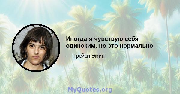 Иногда я чувствую себя одиноким, но это нормально