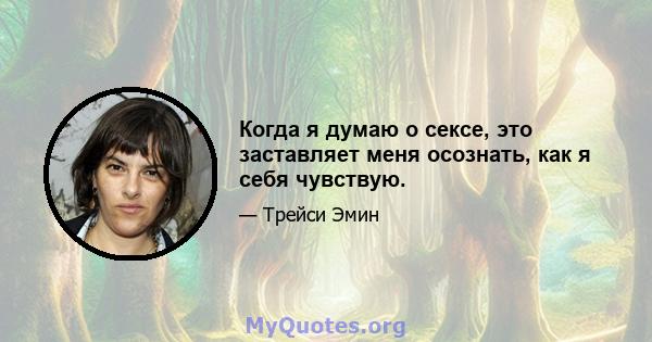 Когда я думаю о сексе, это заставляет меня осознать, как я себя чувствую.