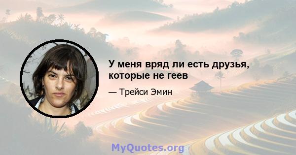 У меня вряд ли есть друзья, которые не геев