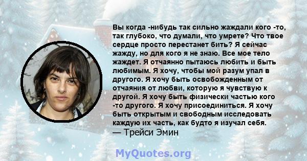 Вы когда -нибудь так сильно жаждали кого -то, так глубоко, что думали, что умрете? Что твое сердце просто перестанет бить? Я сейчас жажду, но для кого я не знаю. Все мое тело жаждет. Я отчаянно пытаюсь любить и быть