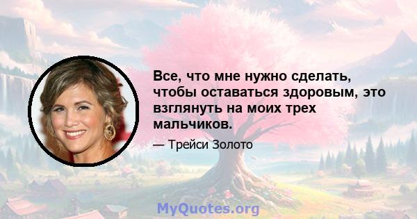 Все, что мне нужно сделать, чтобы оставаться здоровым, это взглянуть на моих трех мальчиков.