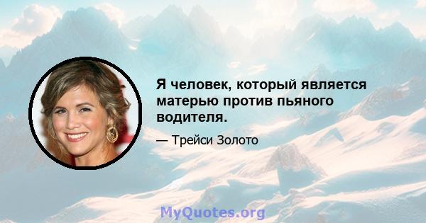 Я человек, который является матерью против пьяного водителя.