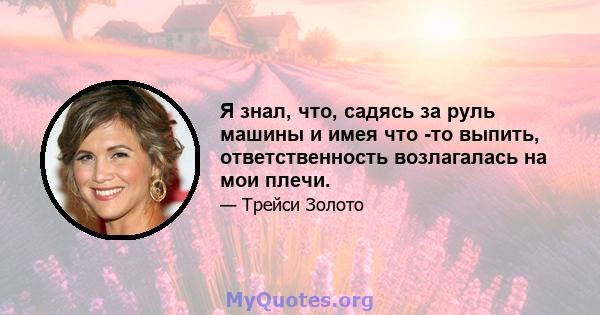 Я знал, что, садясь за руль машины и имея что -то выпить, ответственность возлагалась на мои плечи.