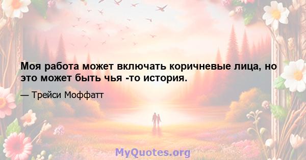 Моя работа может включать коричневые лица, но это может быть чья -то история.