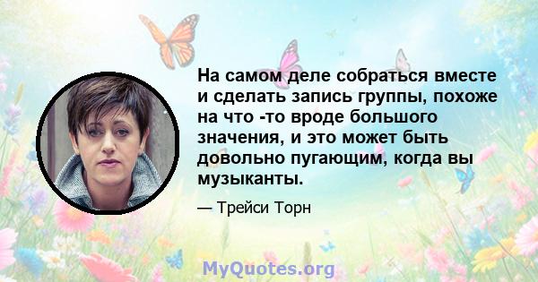 На самом деле собраться вместе и сделать запись группы, похоже на что -то вроде большого значения, и это может быть довольно пугающим, когда вы музыканты.