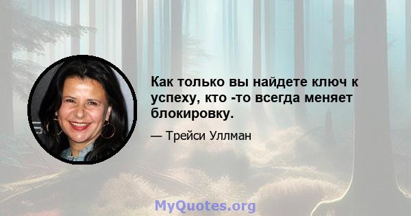 Как только вы найдете ключ к успеху, кто -то всегда меняет блокировку.