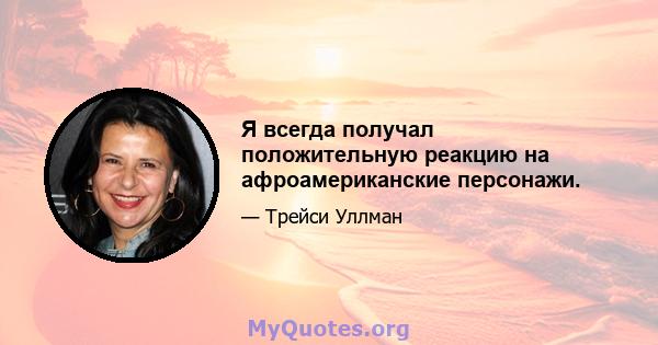 Я всегда получал положительную реакцию на афроамериканские персонажи.