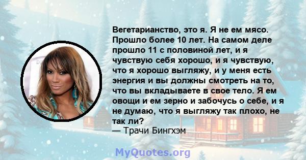 Вегетарианство, это я. Я не ем мясо. Прошло более 10 лет. На самом деле прошло 11 с половиной лет, и я чувствую себя хорошо, и я чувствую, что я хорошо выгляжу, и у меня есть энергия и вы должны смотреть на то, что вы