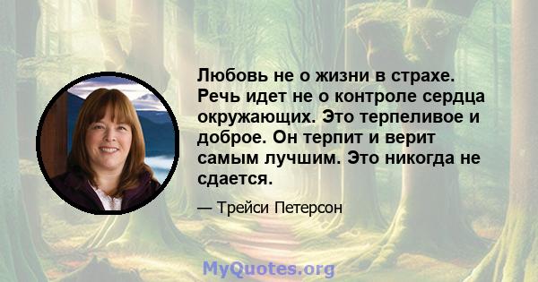 Любовь не о жизни в страхе. Речь идет не о контроле сердца окружающих. Это терпеливое и доброе. Он терпит и верит самым лучшим. Это никогда не сдается.