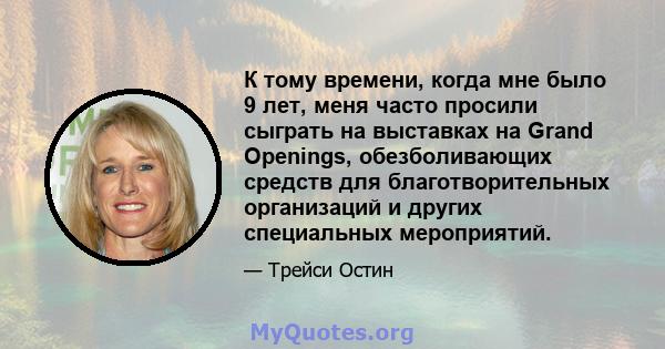 К тому времени, когда мне было 9 лет, меня часто просили сыграть на выставках на Grand Openings, обезболивающих средств для благотворительных организаций и других специальных мероприятий.