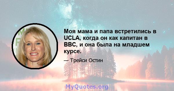 Моя мама и папа встретились в UCLA, когда он как капитан в ВВС, и она была на младшем курсе.